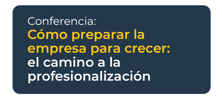 Conferencia - Cómo preparar la empresa para crecer: El camino a la profesionalización